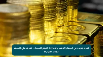 قفزة جديدة في أسعار الذهب بالإمارات اليوم السبت.. تعرف على السعر الجديد لعيار 21